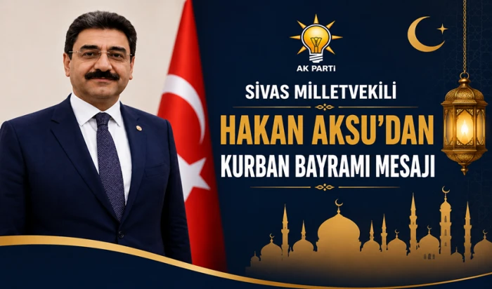 AK Parti Sivas Milletvekili Hakan Aksu&rsquo;dan Kurban Bayramı Mesajı