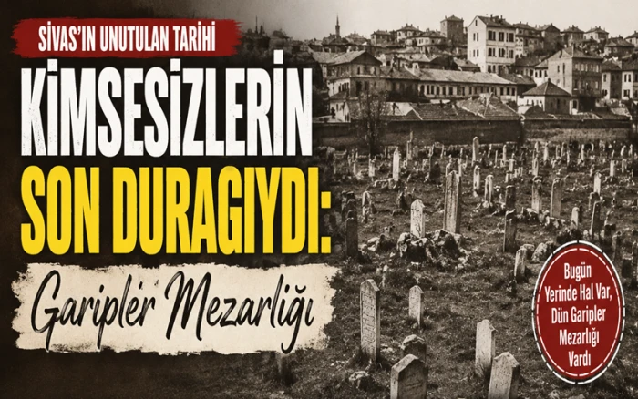 Sivas&rsquo;ın Unutulan Kabristanı: Garipler Mezarlığı